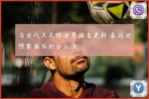 马尔代夫足球世界排名更新 备战世预赛面临积分压力