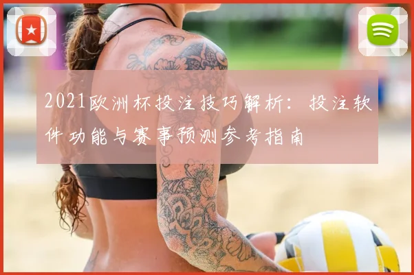 2021欧洲杯投注技巧解析:投注软件功能与赛事预测参考指南
