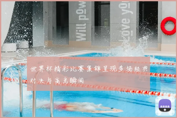 世界杯精彩比赛集锦呈现多场经典对决与高光瞬间