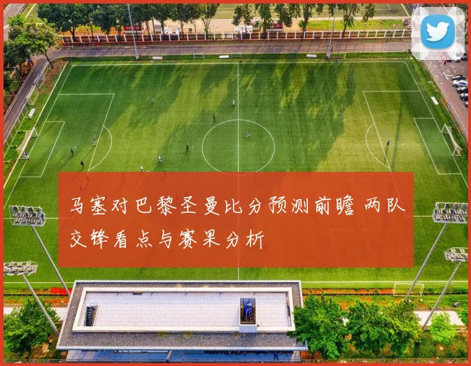 马塞对巴黎圣曼比分预测前瞻 两队交锋看点与赛果分析
