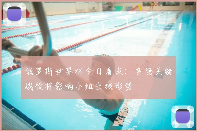 俄罗斯世界杯今日看点:多场关键战役将影响小组出线形势