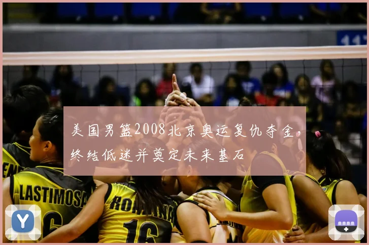 美国男篮2008北京奥运复仇夺金，终结低迷并奠定未来基石