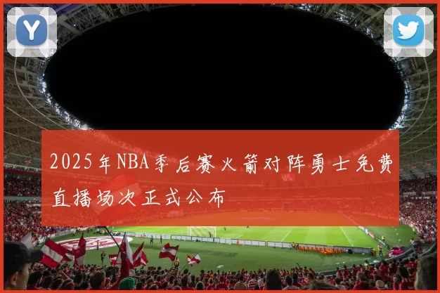 2025年NBA季后赛火箭对阵勇士免费直播场次正式公布