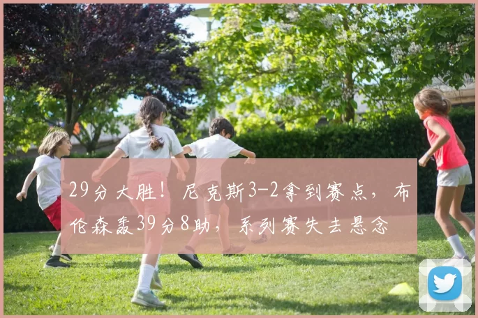 29分大胜！尼克斯3-2拿到赛点，布伦森轰39分8助，系列赛失去悬念