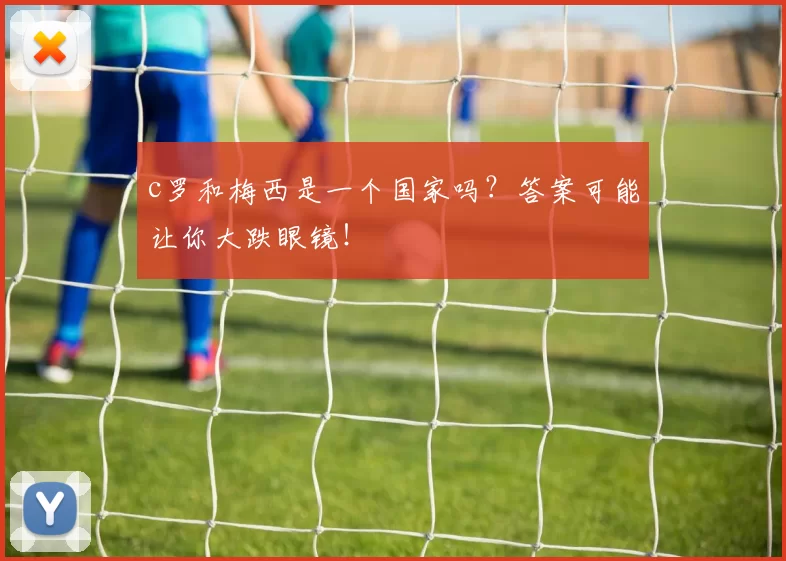 c罗和梅西是一个国家吗？答案可能让你大跌眼镜！