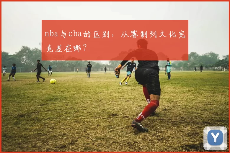 nba与cba的区别，从赛制到文化究竟差在哪？