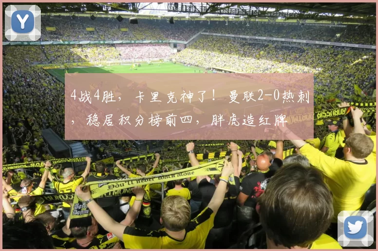 4战4胜，卡里克神了！曼联2-0热刺，稳居积分榜前四，胖虎造红牌