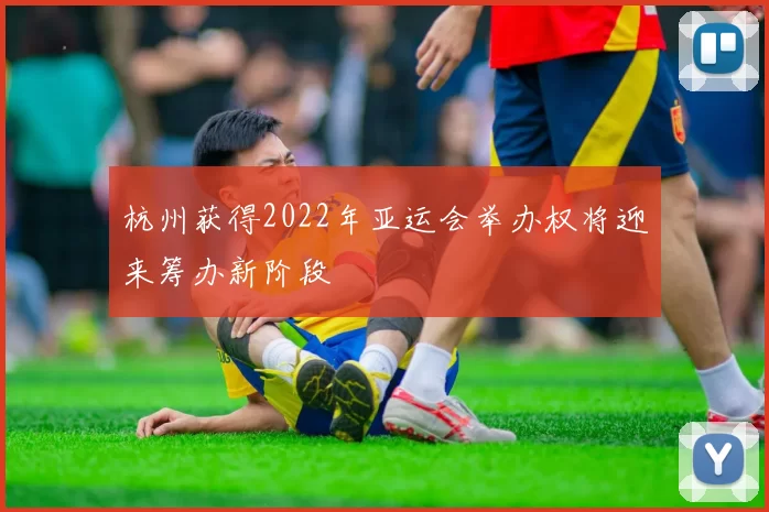 杭州获得2022年亚运会举办权将迎来筹办新阶段