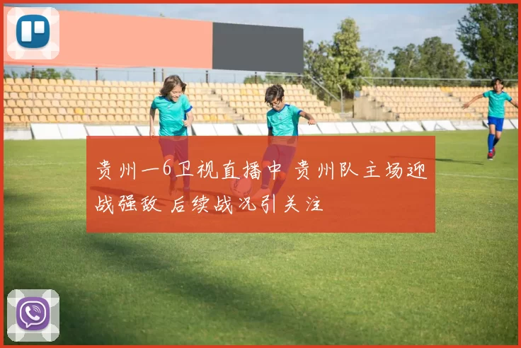 贵州一6卫视直播中 贵州队主场迎战强敌 后续战况引关注