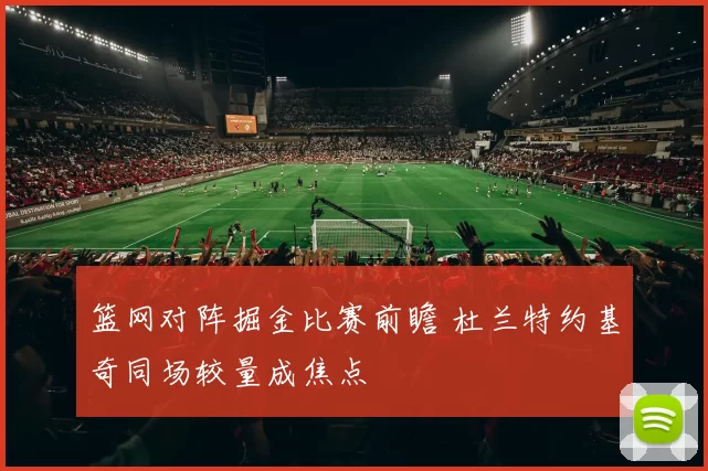篮网对阵掘金比赛前瞻 杜兰特约基奇同场较量成焦点