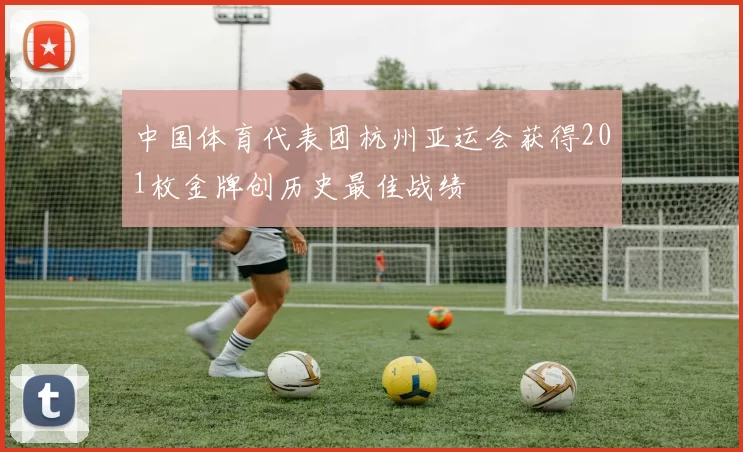 中国体育代表团杭州亚运会获得201枚金牌创历史最佳战绩