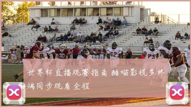 世界杯直播观赛指南 酷喵影视多终端同步观看全程