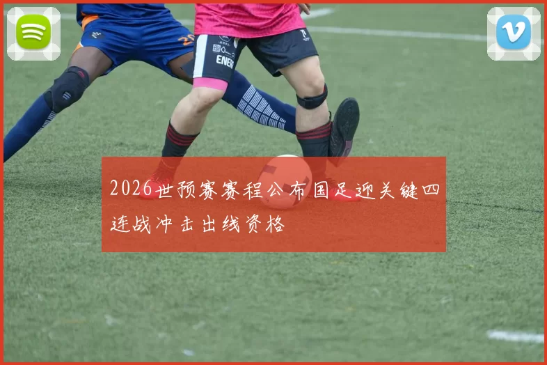 2026世预赛赛程公布国足迎关键四连战冲击出线资格