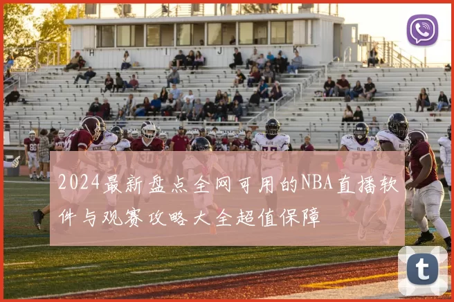 2024最新盘点全网可用的NBA直播软件与观赛攻略大全超值保障