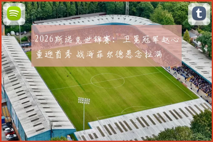 2026斯诺克世锦赛：卫冕冠军赵心童迎首秀 战海菲尔德悬念拉满