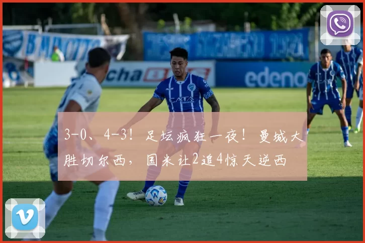 3-0、4-3！足坛疯狂一夜！曼城大胜切尔西，国米让2追4惊天逆西