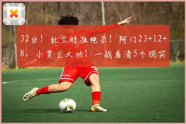 32分！杜兰特准绝杀！阿门23+12+8，小贾立大功！一战看清5个现实