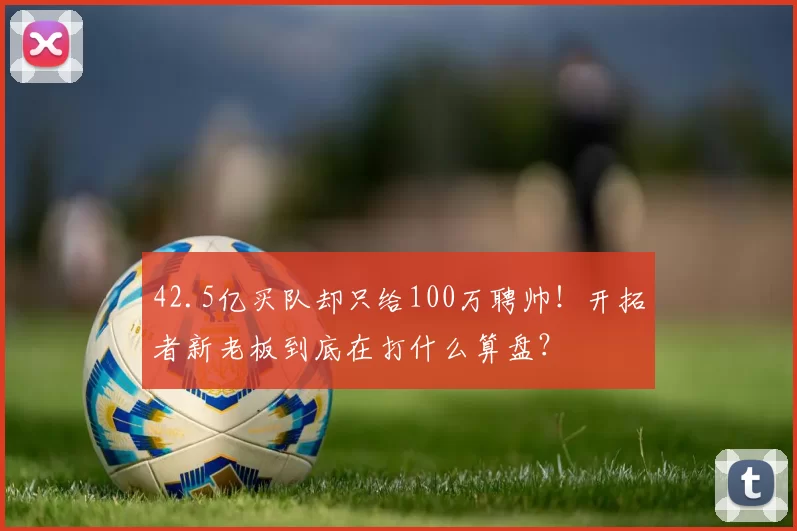42.5亿买队却只给100万聘帅！开拓者新老板到底在打什么算盘？