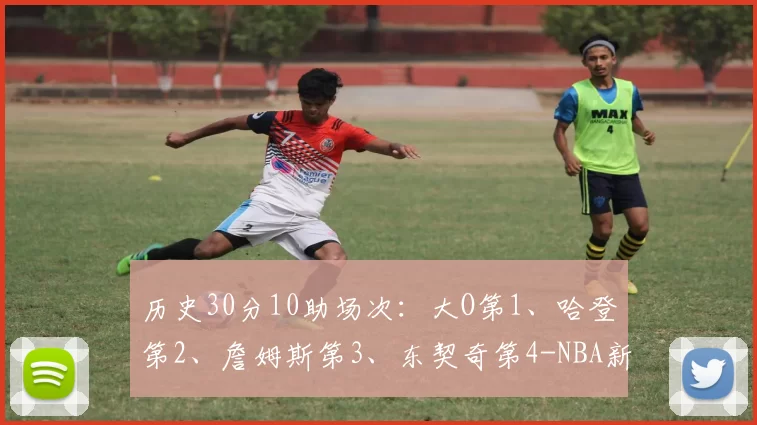 历史30分10助场次：大O第1、哈登第2、詹姆斯第3、东契奇第4-NBA新闻