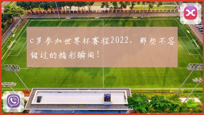 c罗参加世界杯赛程2022,那些不容错过的精彩瞬间!