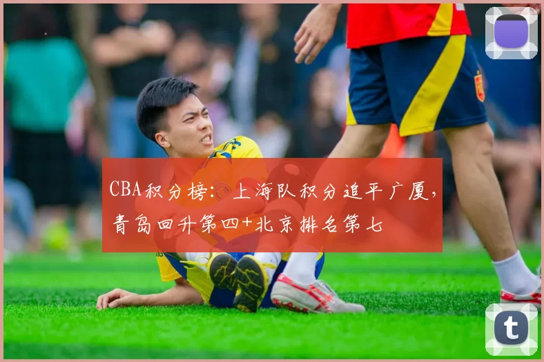 CBA积分榜：上海队积分追平广厦，青岛回升第四+北京排名第七