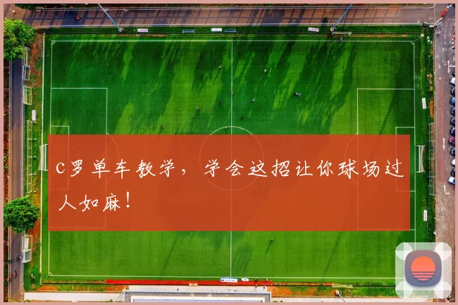 c罗单车教学,学会这招让你球场过人如麻!