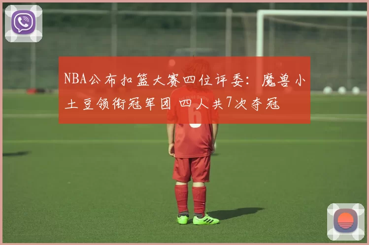 NBA公布扣篮大赛四位评委:魔兽小土豆领衔冠军团 四人共7次夺冠