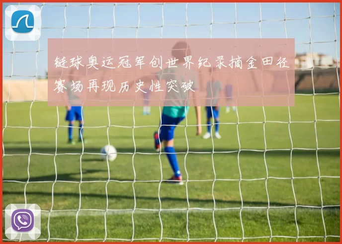 链球奥运冠军创世界纪录摘金田径赛场再现历史性突破