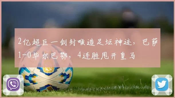 2亿超巨一剑封喉造足坛神迹,巴萨1-0毕尔巴鄂,4连胜甩开皇马