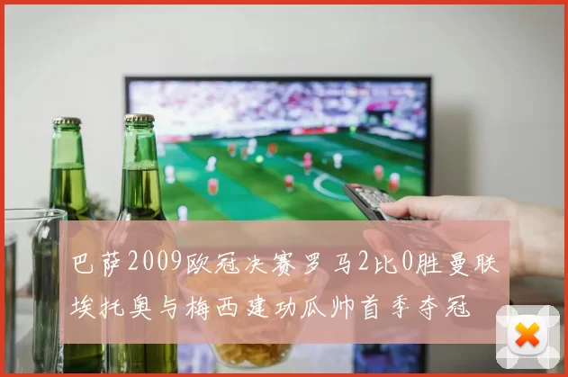 巴萨2009欧冠决赛罗马2比0胜曼联埃托奥与梅西建功瓜帅首季夺冠