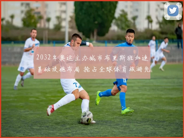 2032年奥运主办城市布里斯班加速基础设施布局 抢占全球体育旅游先机