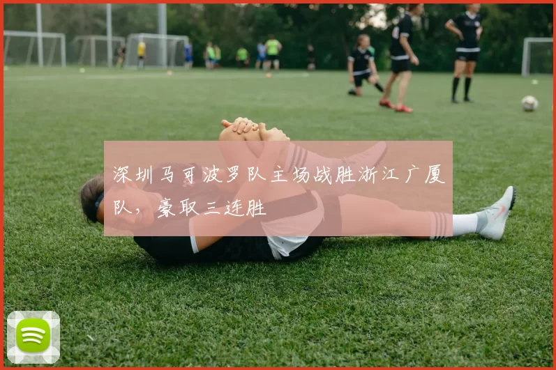 深圳马可波罗队主场战胜浙江广厦队,豪取三连胜