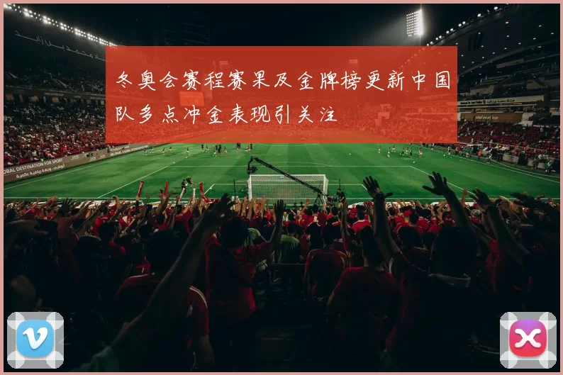 冬奥会赛程赛果及金牌榜更新中国队多点冲金表现引关注