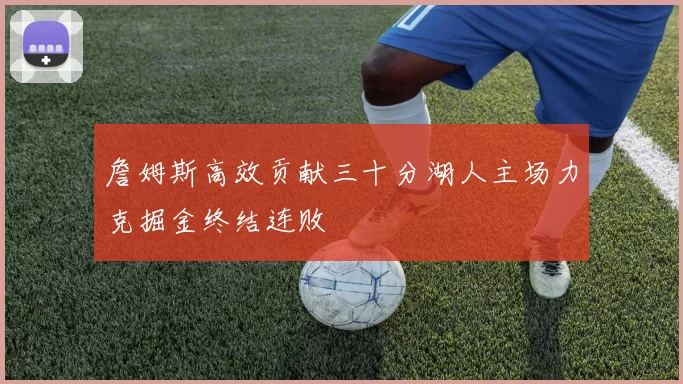 詹姆斯高效贡献三十分湖人主场力克掘金终结连败