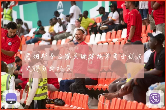 詹姆斯季后赛关键球绝杀勇士创历史得分新纪录