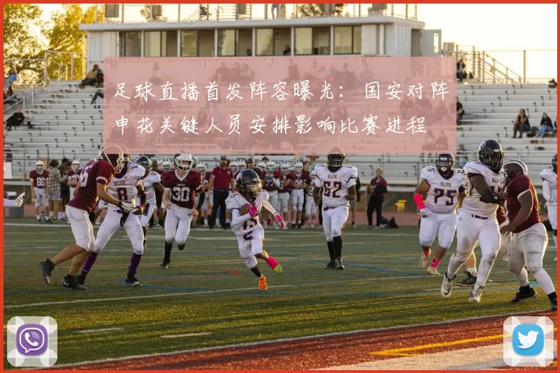足球直播首发阵容曝光：国安对阵申花关键人员安排影响比赛进程