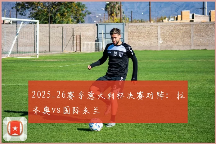 2025_26赛季意大利杯决赛对阵：拉齐奥vs国际米兰